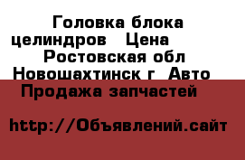 Головка блока целиндров › Цена ­ 2 000 - Ростовская обл., Новошахтинск г. Авто » Продажа запчастей   